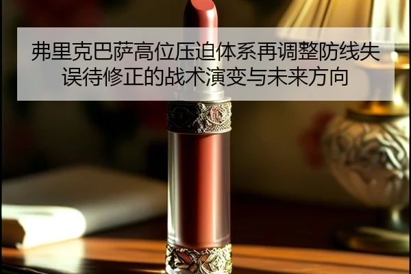 弗里克巴萨高位压迫体系再调整防线失误待修正的战术演变与未来方向